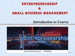 1-1 
EntrEprEnEurship 
& 
small BusinEss managEmEnt 
Introduction to Course 
 
