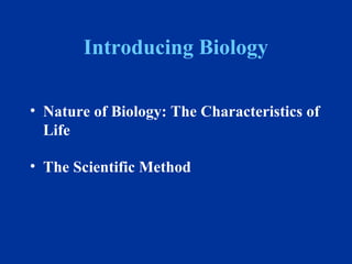 Introducing Biology 
• Nature of Biology: The Characteristics of 
Life 
• The Scientific Method 
 