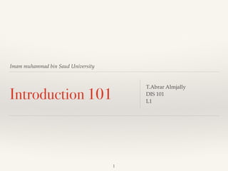 Imam muhammad bin Saud University 
Introduction 101 T.Abrar Almjally ! 
DIS 101 ! 
L1 
1 
 