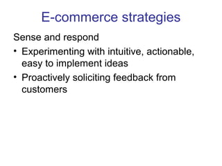 E-commerce strategies 
Sense and respond 
• Experimenting with intuitive, actionable, 
easy to implement ideas 
• Proactively soliciting feedback from 
customers 
 