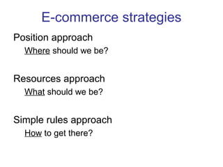 E-commerce strategies 
Position approach 
Where should we be? 
Resources approach 
What should we be? 
Simple rules approach 
How to get there? 
 