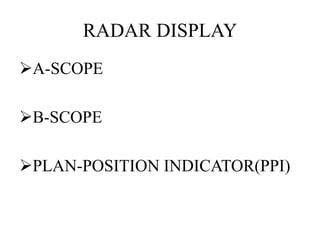 RADAR DISPLAY 
A-SCOPE 
B-SCOPE 
PLAN-POSITION INDICATOR(PPI) 
 