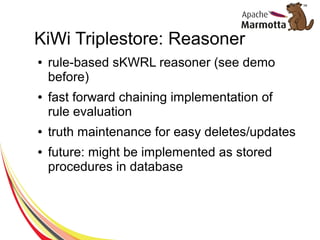 KiWi Triplestore: Reasoner 
● rule-based sKWRL reasoner (see demo 
before) 
● fast forward chaining implementation of 
rul...