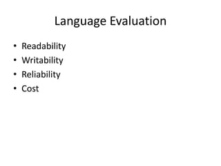 Language Evaluation 
• Readability 
• Writability 
• Reliability 
• Cost 
 