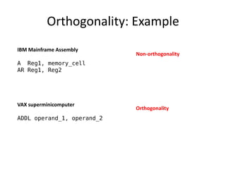 Orthogonality: Example 
IBM Mainframe Assembly 
A Reg1, memory_cell 
AR Reg1, Reg2 
VAX superminicomputer 
ADDL operand_1, operand_2 
Non-orthogonality 
Orthogonality 
 