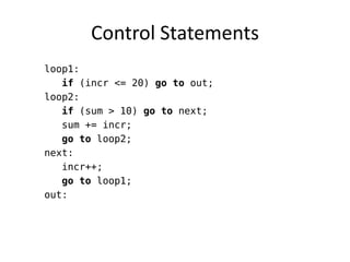 Control Statements 
loop1: 
if (incr <= 20) go to out; 
loop2: 
if (sum > 10) go to next; 
sum += incr; 
go to loop2; 
next: 
incr++; 
go to loop1; 
out: 
 