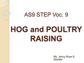 AS9 STEP Voc. 9
HOG and POULTRY
RAISING
Ms. Jenny Rose S.
Deslate
 