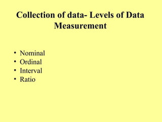 Collection of data- Levels of Data
Measurement
• Nominal
• Ordinal
• Interval
• Ratio
 