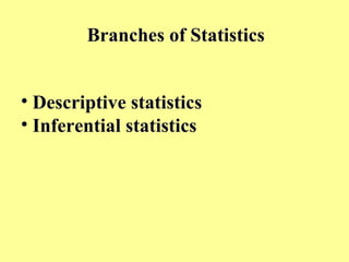 Branches of Statistics
• Descriptive statistics
• Inferential statistics
 