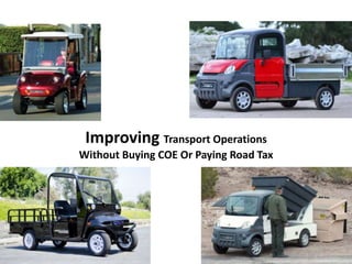 Improving Transport Operations
Without Buying COE Or Paying Road Tax
 
