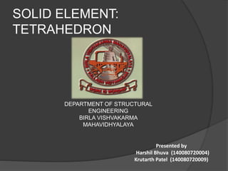 SOLID ELEMENT:
TETRAHEDRON
DEPARTMENT OF STRUCTURAL
ENGINEERING
BIRLA VISHVAKARMA
MAHAVIDHYALAYA
Presented by
Harshil Bhuva (140080720004)
Krutarth Patel (140080720009)
 
