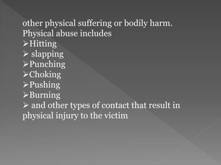 other physical suffering or bodily harm.
Physical abuse includes
Hitting
 slapping
Punching
Choking
Pushing
Burning
 and other types of contact that result in
physical injury to the victim
 