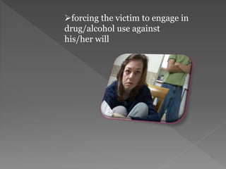 forcing the victim to engage in
drug/alcohol use against
his/her will
 