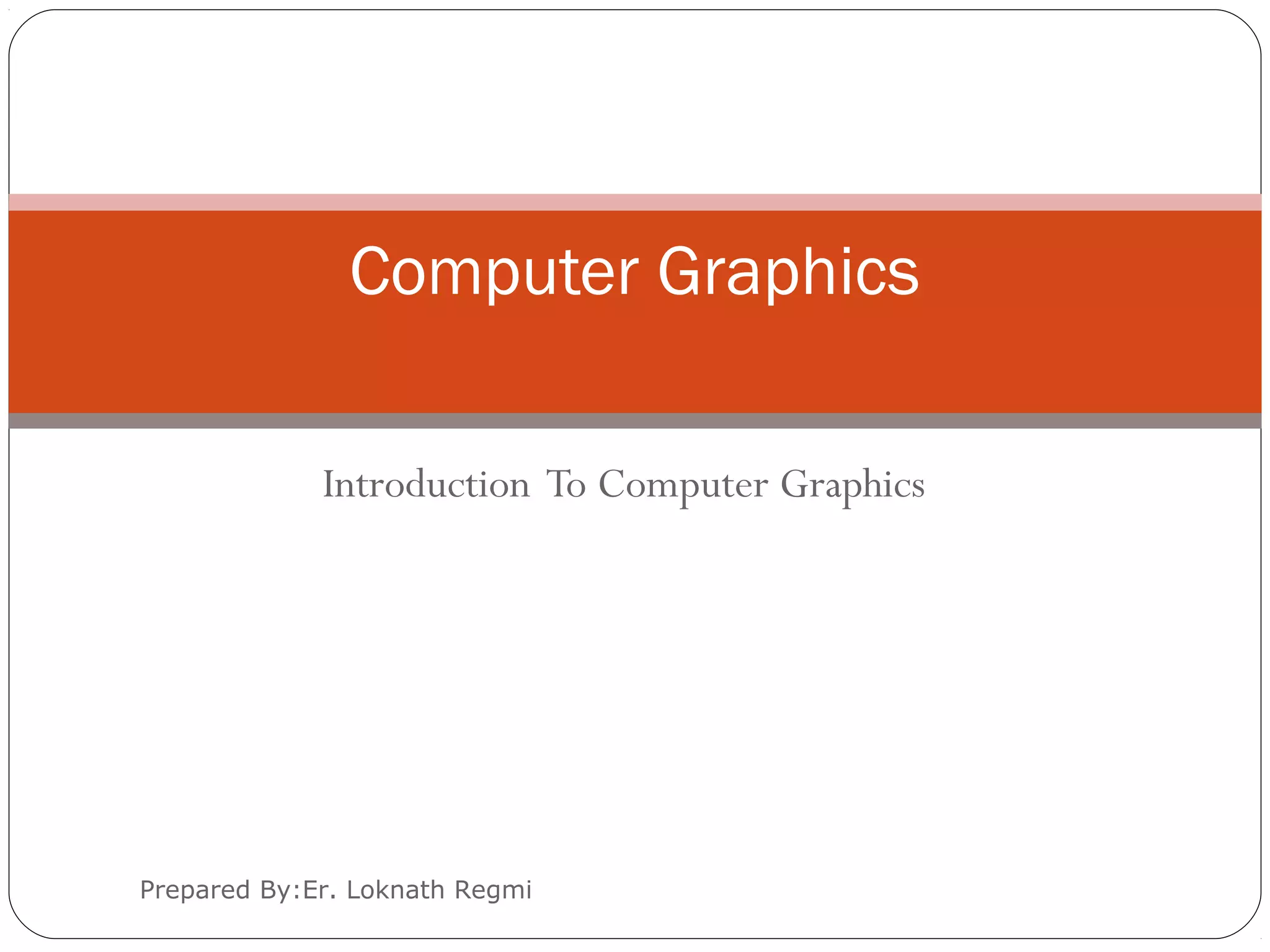 Introduction To Computer Graphics
Prepared By:Er. Loknath Regmi
Computer Graphics
 