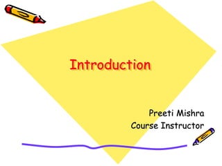 Introduction
Preeti Mishra
Course Instructor
 