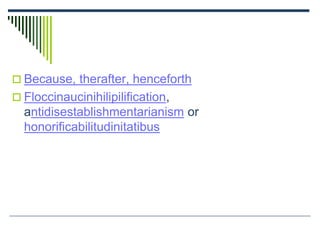  Because, therafter, henceforth
 Floccinaucinihilipilification,
antidisestablishmentarianism or
honorificabilitudinitatibus
 