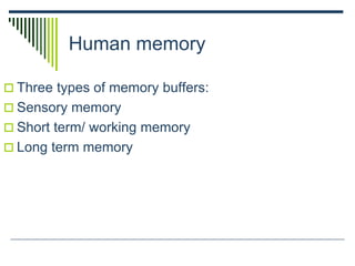 Human memory
 Three types of memory buffers:
 Sensory memory
 Short term/ working memory
 Long term memory
 