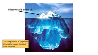 What we are aware of…
The complexities of cognition
are usually hidden from our
consciousness.
 