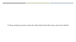  How would you know what the color blue looks like if you were born blind?
 