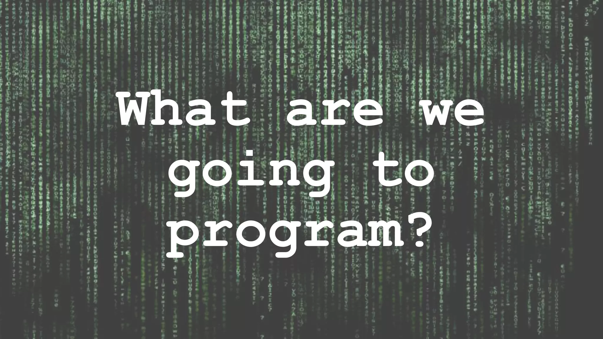 What are we going to program? 