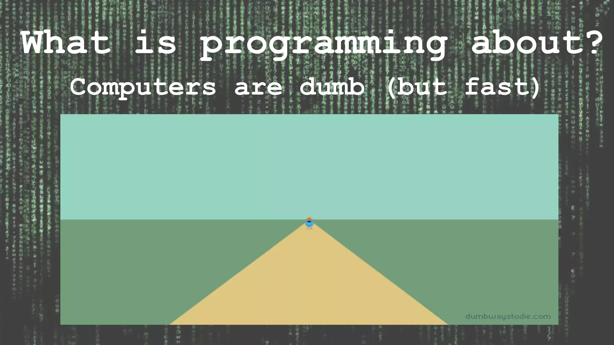 What is programming about? Computers are dumb (but fast) 