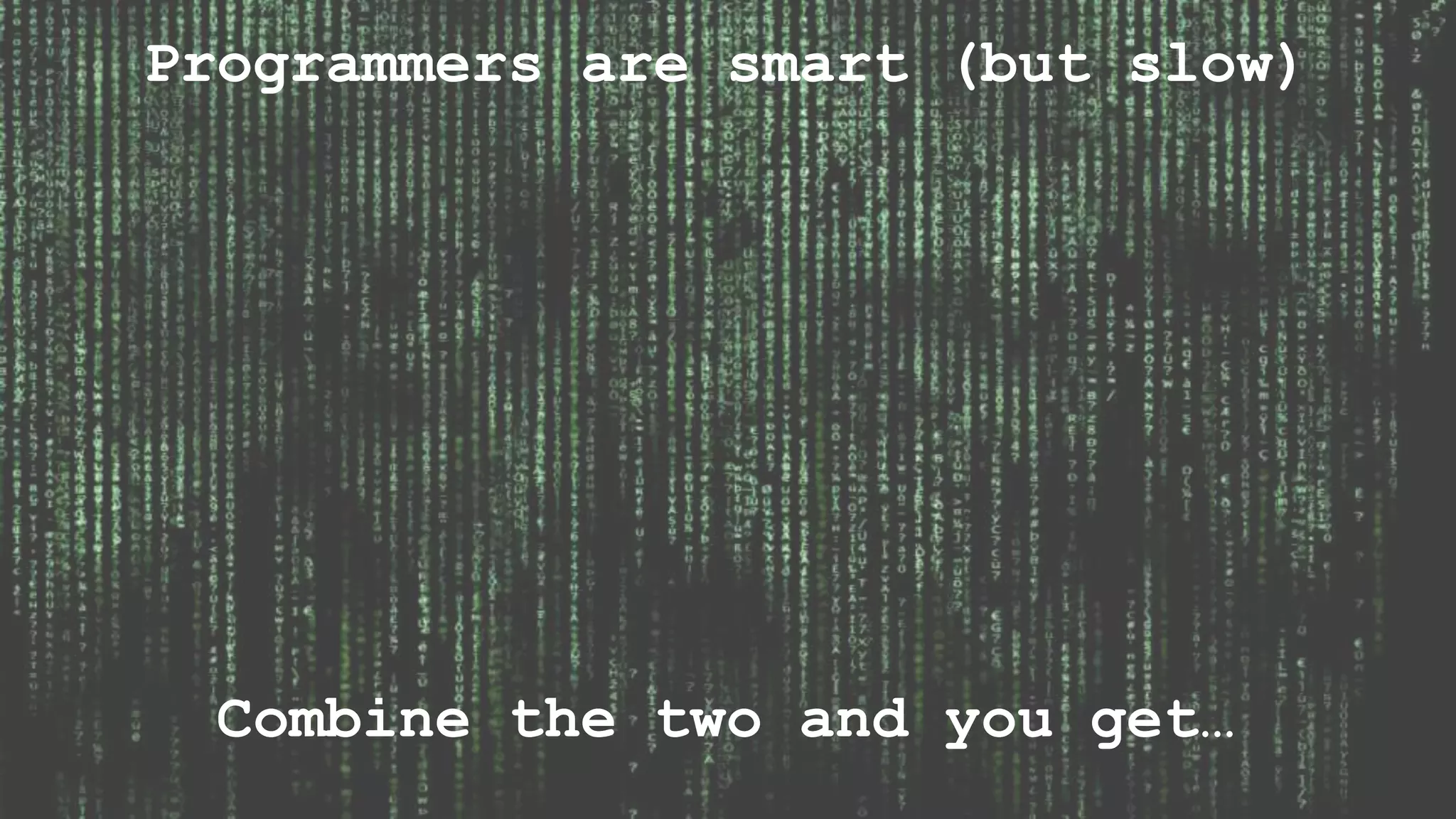 Programmers are smart (but slow) Combine the two and you get… 