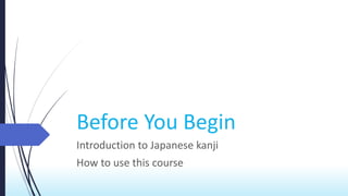 Before You Begin
Introduction to Japanese kanji
How to use this course
 