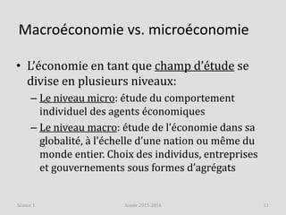 Macroéconomie vs. microéconomie
• L’économie en tant que champ d’étude se
divise en plusieurs niveaux:
– Le niveau micro: ...