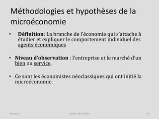 Méthodologies et hypothèses de la
microéconomie
• Définition: La branche de l’économie qui s’attache à
étudier et explique...