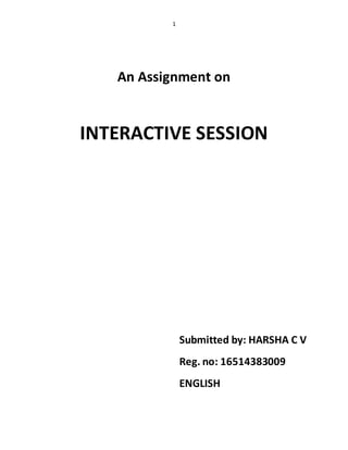 1
An Assignment on
INTERACTIVE SESSION
Submitted by: HARSHA C V
Reg. no: 16514383009
ENGLISH
 