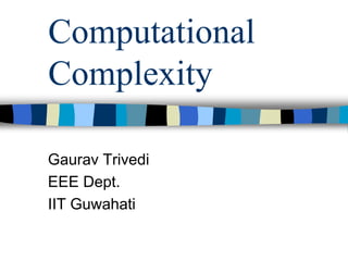 Computational
Complexity
Gaurav Trivedi
EEE Dept.
IIT Guwahati
 