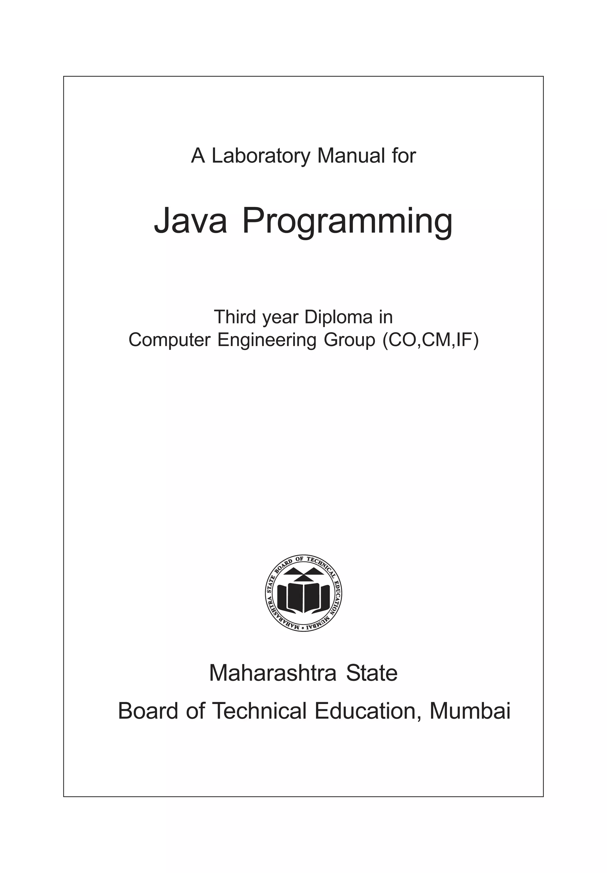 A Laboratory Manual for
Java Programming
Maharashtra State
Board of Technical Education, Mumbai
Third year Diploma in
Computer Engineering Group (CO,CM,IF)
 