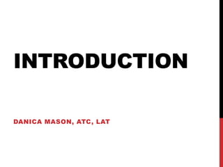 INTRODUCTION
DANICA MASON, ATC, LAT
 