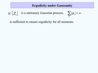 Ergodicity under GaussanityErgodicity under Gaussanity
If { }tZ is a stationary Gaussian process, ∞<∑k
kρ
is sufficient to ensure ergodicity for all moments
 