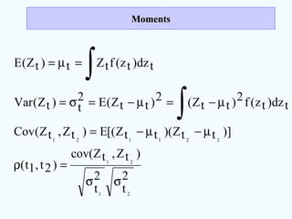 MomentsMoments
2
t
2
t
)tZ,tZcov(
)2t,1t(
)]ttZ)(ttZ[(E)tZ,tZ(Cov
tdz)tz(f2)ttZ(2)ttZ(E2
t)tZ(Var
tdz)tz(ftZt)tZ(E
21
21
221121
σσ
=ρ
µ−µ−=
µ−=µ−=σ=
=µ=
∫
∫
 