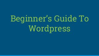Beginner’s Guide To
Wordpress
 