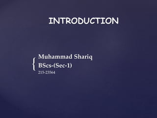 {
INTRODUCTION
Muhammad Shariq
BScs-(Sec-1)
215-23564
 