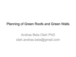 Planning of Green Roofs and Green Walls
Andras Bela Olah PhD
olah.andras.bela@gmail.com
 