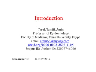 Introduction
Tarek Tawfik Amin
Professor of Epidemiology
Faculty of Medicine, Cairo University, Egypt
email: amin55@myway.com
orcid.org/0000-0003-2502-110X
Scopus ID: Author ID: 23007746000
ResearcherID: E-6189-2012
 