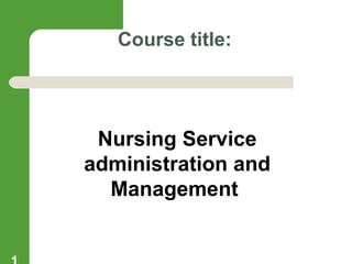 Course title:
Nursing Service
administration and
Management
 