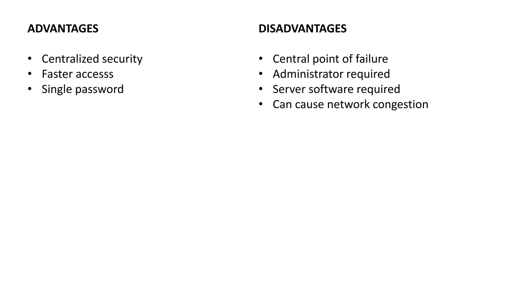ADVANTAGES
• Centralized security
• Faster accesss
• Single password
DISADVANTAGES
• Central point of failure
• Administrator required
• Server software required
• Can cause network congestion
 