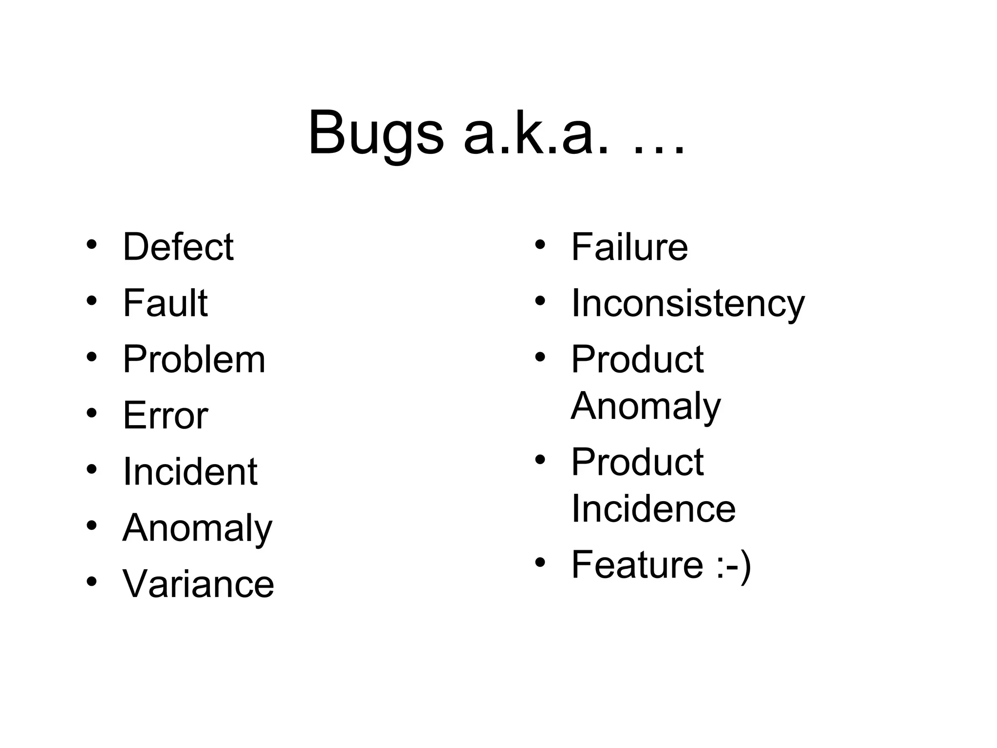 Bugs a.k.a. …
• Defect
• Fault
• Problem
• Error
• Incident
• Anomaly
• Variance
• Failure
• Inconsistency
• Product
Anomaly
• Product
Incidence
• Feature :-)
 