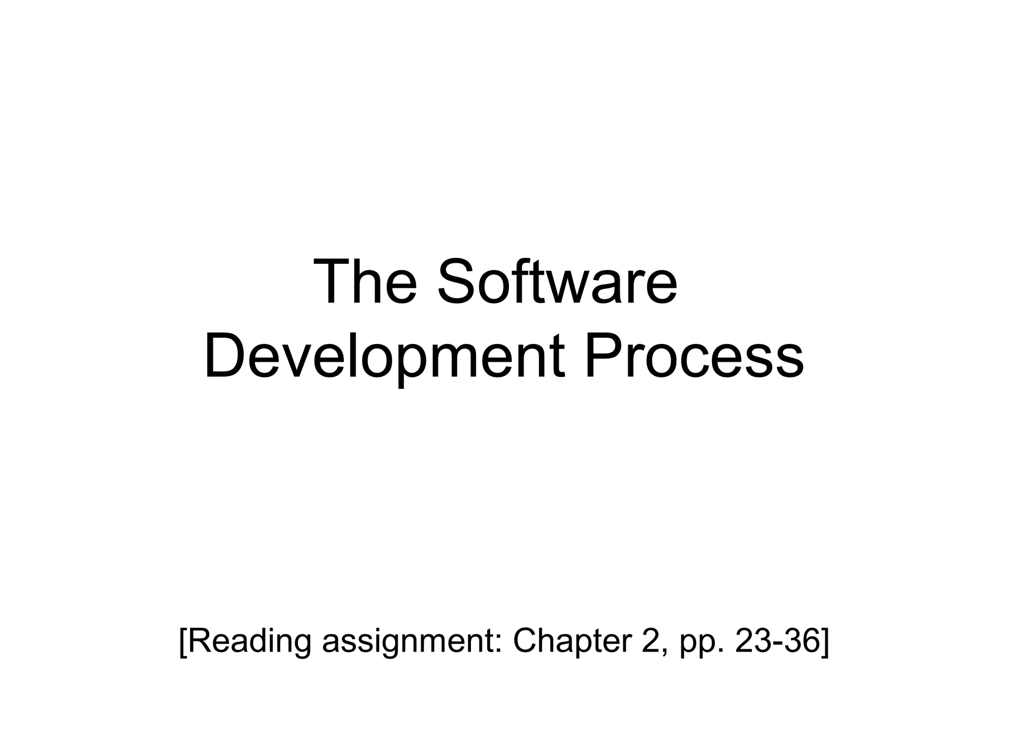 The Software
Development Process
[Reading assignment: Chapter 2, pp. 23-36]
 