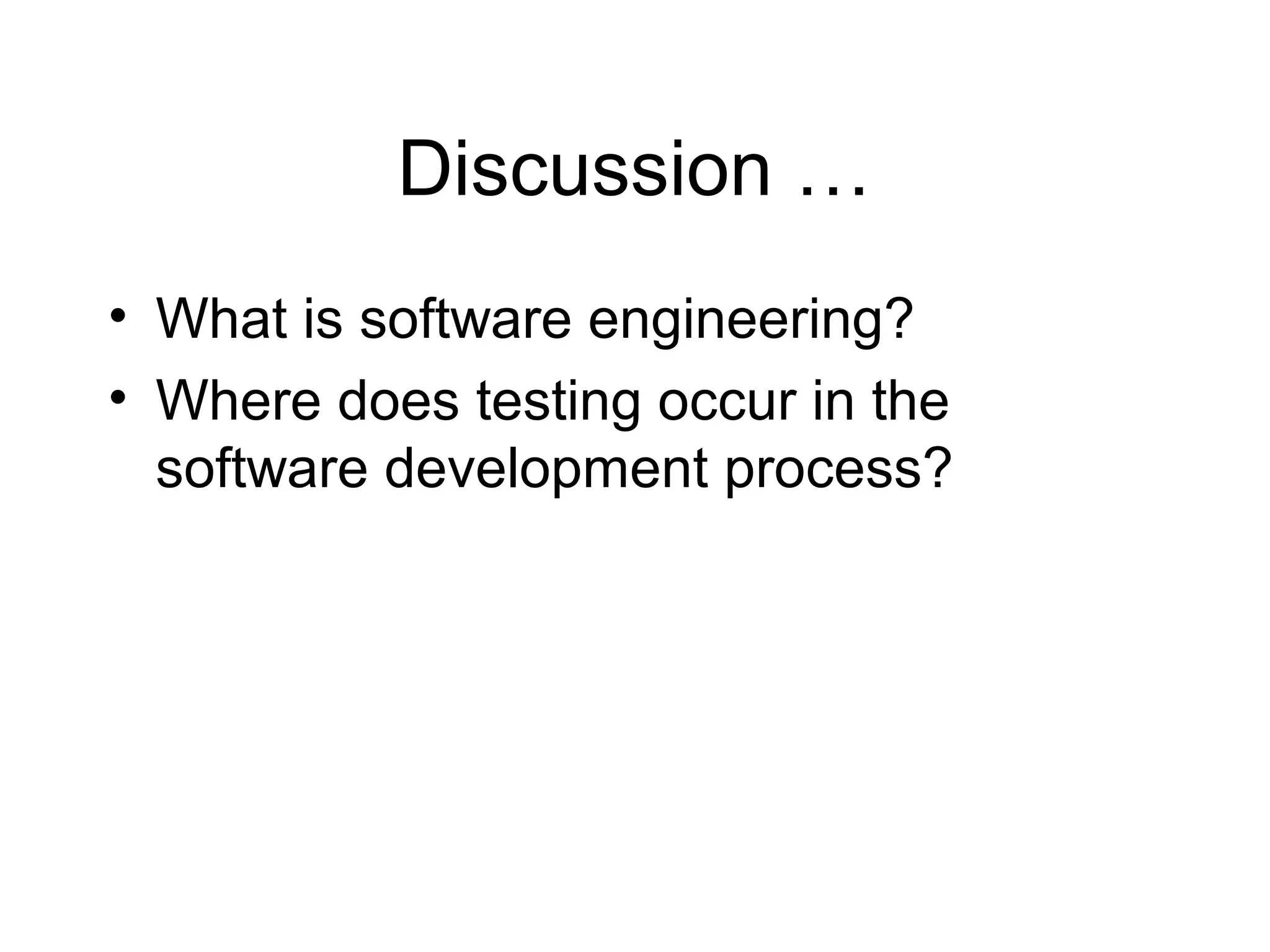Discussion …
• What is software engineering?
• Where does testing occur in the
software development process?
 