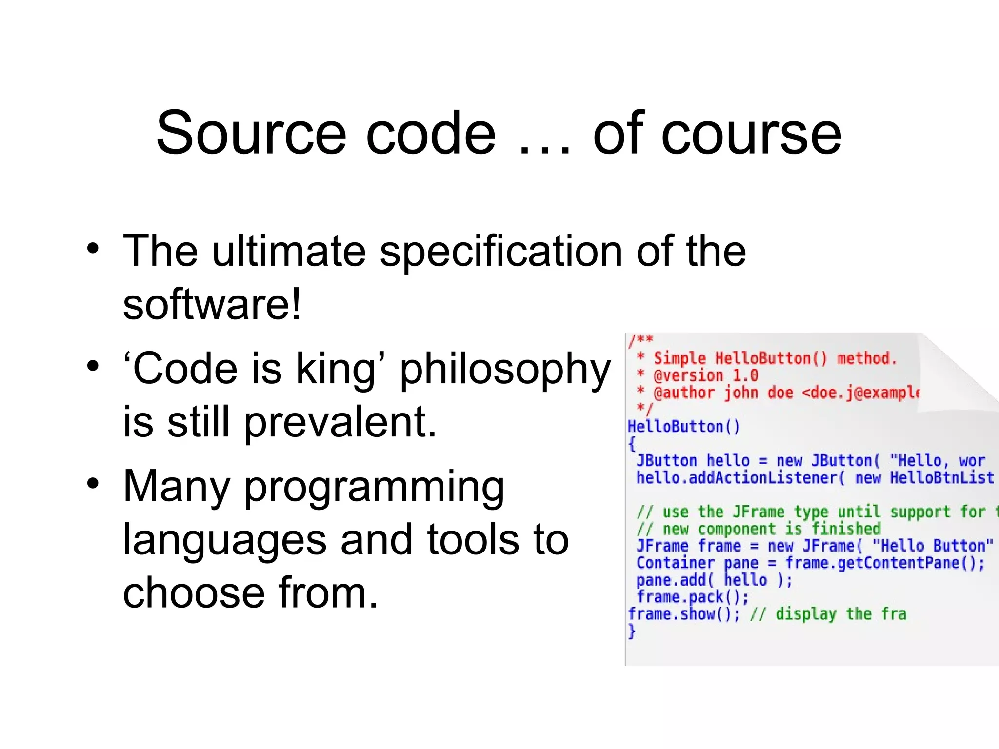 Source code … of course
• The ultimate specification of the
software!
• ‘Code is king’ philosophy
is still prevalent.
• Many programming
languages and tools to
choose from.
 