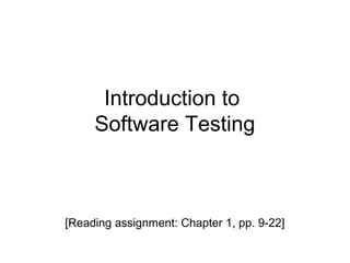 Introduction to
Software Testing
[Reading assignment: Chapter 1, pp. 9-22]
 