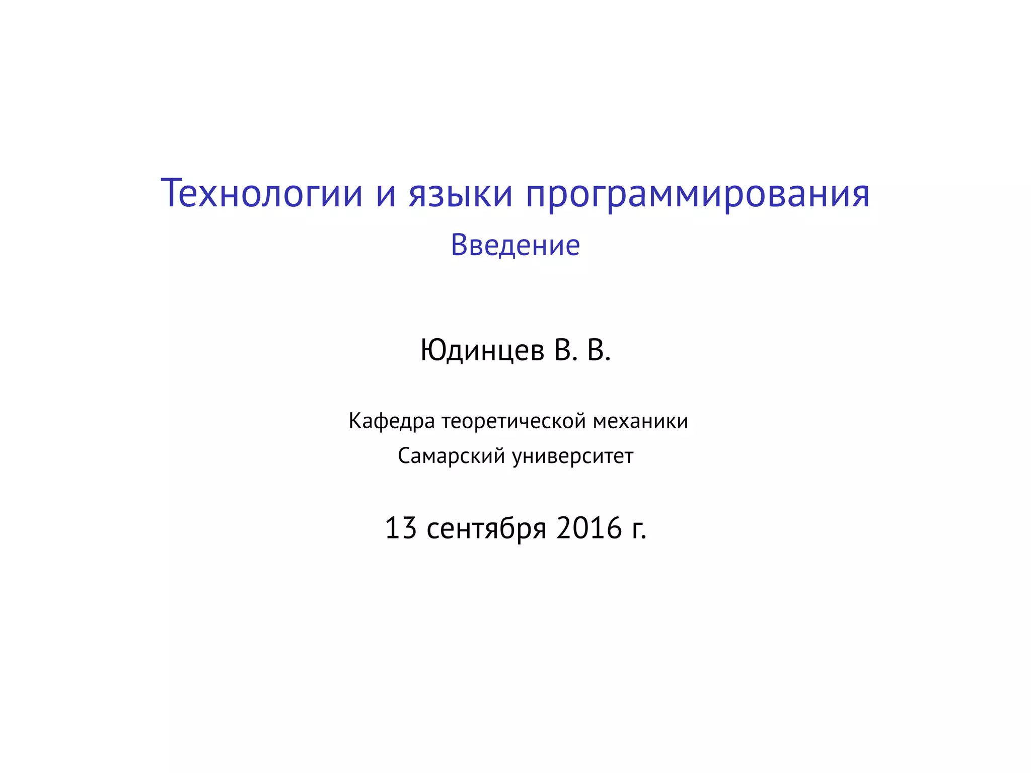 Технологии и языки программирования
Введение
Юдинцев В. В.
Кафедра теоретической механики
Самарский университет
14 сентября 2016 г.
 