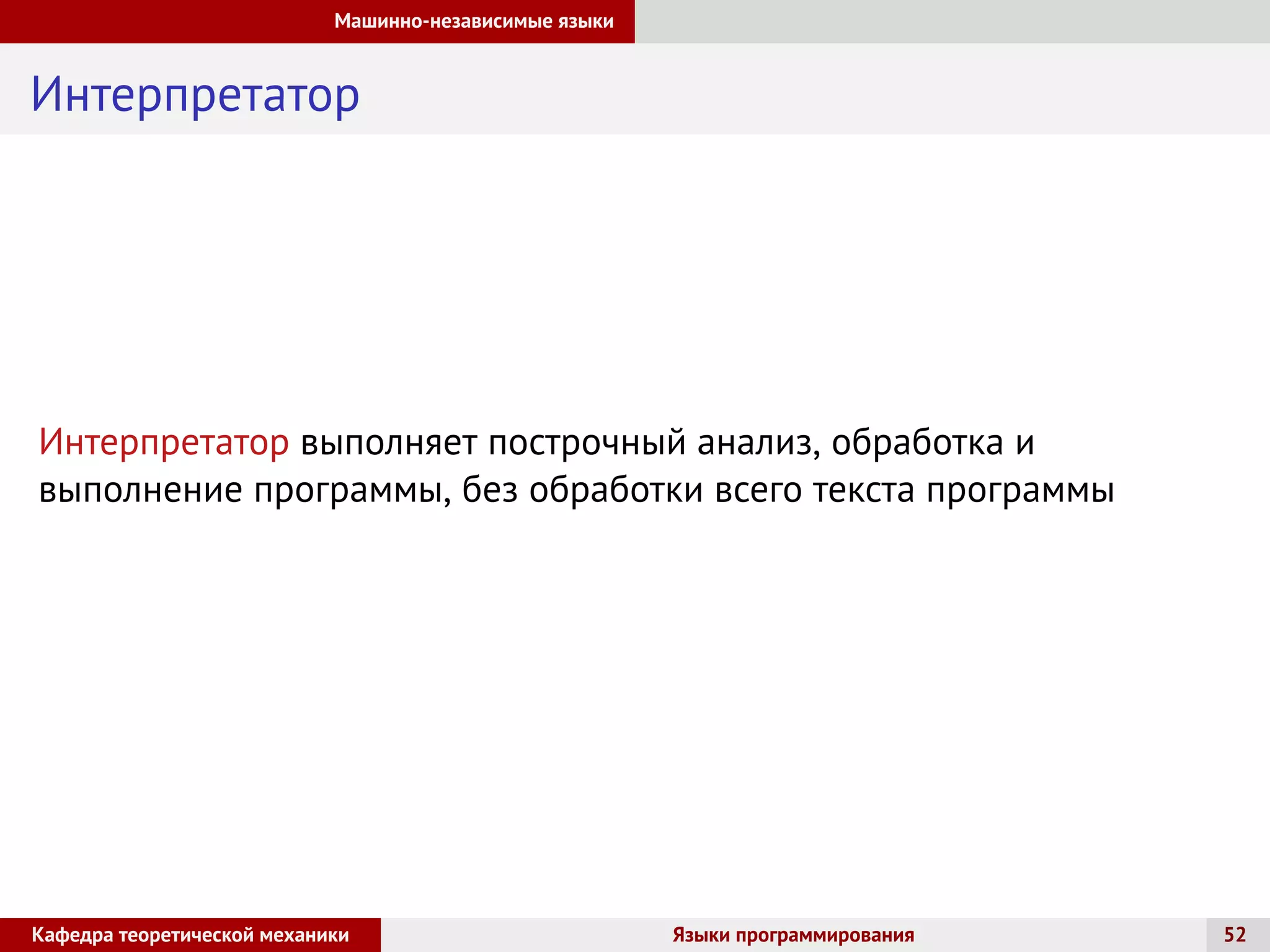 Машинно-независимые языки
Интерпретатор
Интерпретатор выполняет построчный анализ, обработка и
выполнение программы, без обработки всего текста программы
Кафедра теоретической механики Языки программирования 52
 