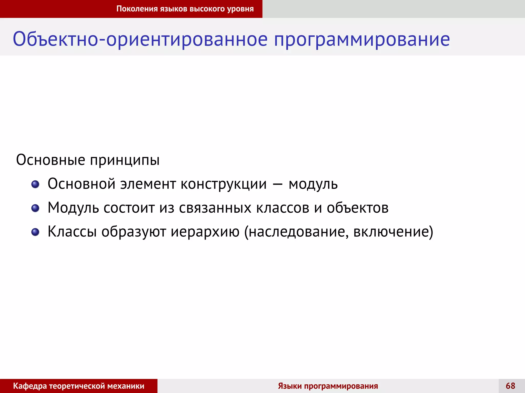 Поколения языков высокого уровня
Объектно-ориентированное программирование
Основные принципы
Основной элемент конструкции — модуль
Модуль состоит из связанных классов и объектов
Классы образуют иерархию (наследование, включение)
Кафедра теоретической механики Языки программирования 68
 