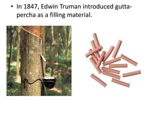 • In 1847, Edwin Truman introduced gutta-
percha as a filling material.
 